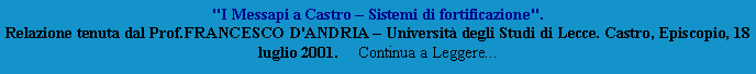 Casella di testo: "I Messapi a Castro  Sistemi di fortificazione".
Relazione tenuta dal Prof.FRANCESCO D'ANDRIA  Universit degli Studi di Lecce. Castro, Episcopio, 18 luglio 2001.     Continua a Leggere...